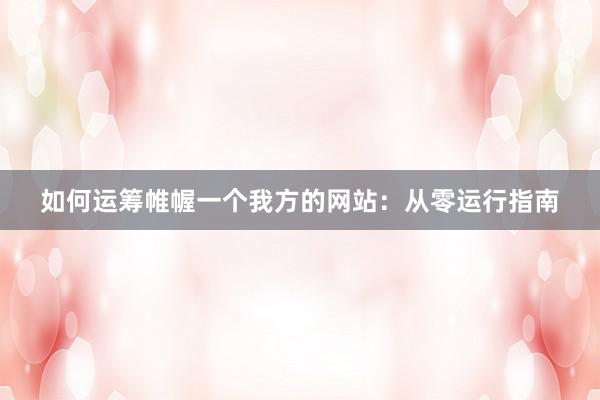 如何运筹帷幄一个我方的网站：从零运行指南